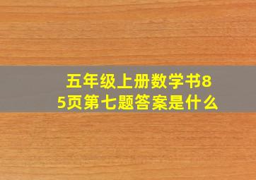 五年级上册数学书85页第七题答案是什么