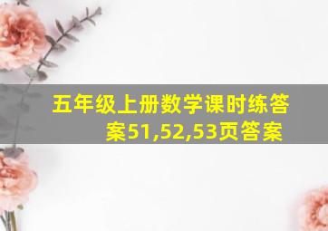 五年级上册数学课时练答案51,52,53页答案