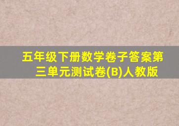 五年级下册数学卷子答案第三单元测试卷(B)人教版