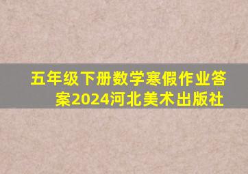 五年级下册数学寒假作业答案2024河北美术出版社