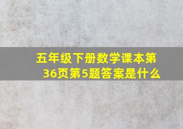 五年级下册数学课本第36页第5题答案是什么