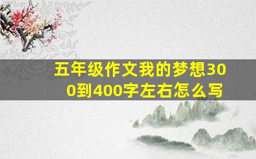 五年级作文我的梦想300到400字左右怎么写