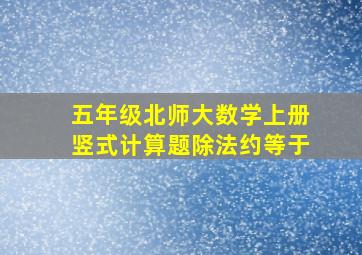 五年级北师大数学上册竖式计算题除法约等于