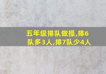 五年级排队做操,排6队多3人,排7队少4人