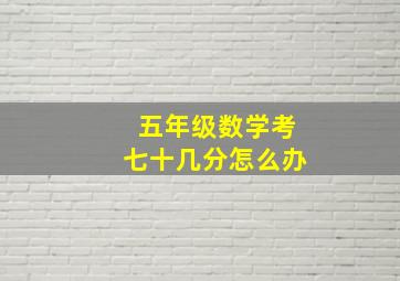 五年级数学考七十几分怎么办