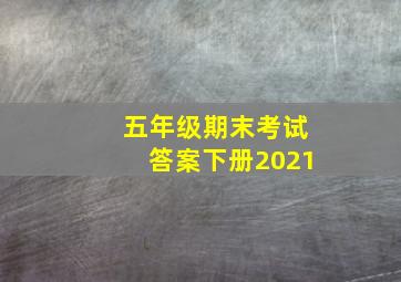 五年级期末考试答案下册2021