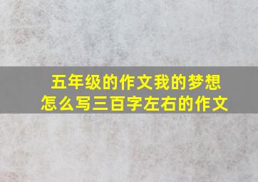 五年级的作文我的梦想怎么写三百字左右的作文