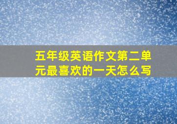 五年级英语作文第二单元最喜欢的一天怎么写