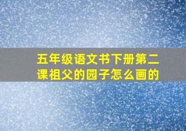 五年级语文书下册第二课祖父的园子怎么画的