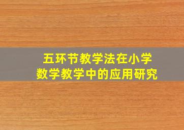 五环节教学法在小学数学教学中的应用研究