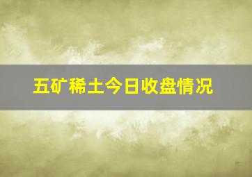 五矿稀土今日收盘情况