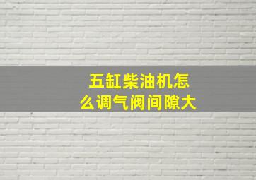 五缸柴油机怎么调气阀间隙大