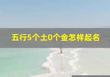 五行5个土0个金怎样起名