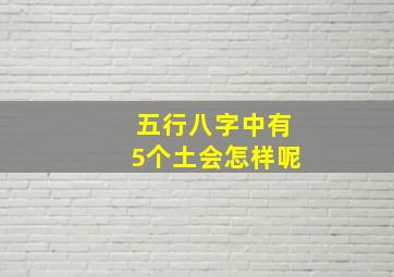 五行八字中有5个土会怎样呢