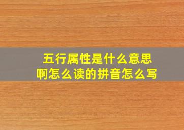 五行属性是什么意思啊怎么读的拼音怎么写