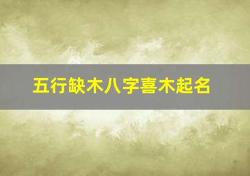 五行缺木八字喜木起名