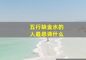 五行缺金水的人最忌讳什么