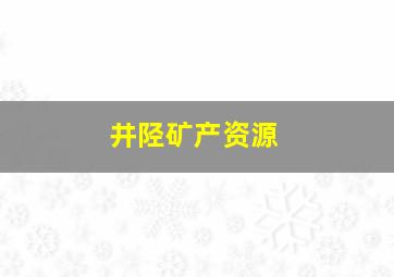 井陉矿产资源