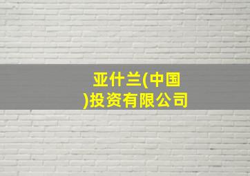 亚什兰(中国)投资有限公司