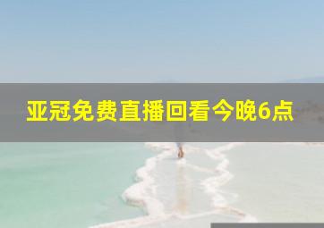 亚冠免费直播回看今晚6点