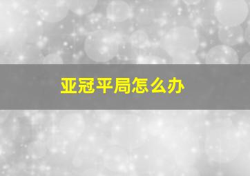 亚冠平局怎么办