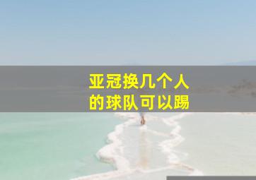 亚冠换几个人的球队可以踢