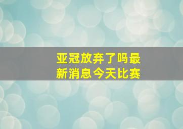 亚冠放弃了吗最新消息今天比赛