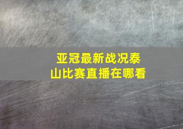 亚冠最新战况泰山比赛直播在哪看