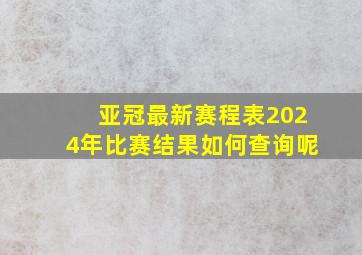 亚冠最新赛程表2024年比赛结果如何查询呢