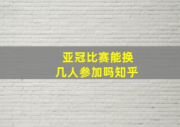 亚冠比赛能换几人参加吗知乎