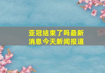 亚冠结束了吗最新消息今天新闻报道