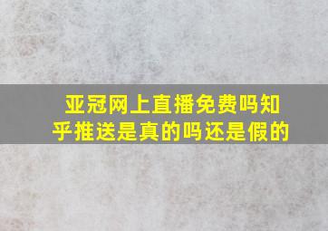 亚冠网上直播免费吗知乎推送是真的吗还是假的