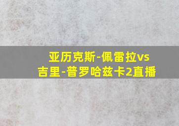 亚历克斯-佩雷拉vs吉里-普罗哈兹卡2直播