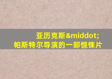 亚历克斯·帕斯特尔导演的一部惊悚片