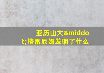 亚历山大·格雷厄姆发明了什么