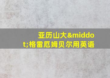 亚历山大·格雷厄姆贝尔用英语