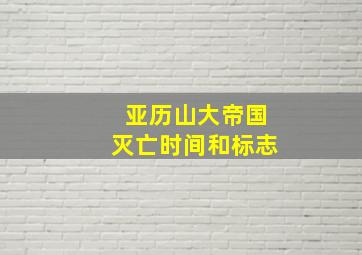 亚历山大帝国灭亡时间和标志