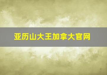 亚历山大王加拿大官网