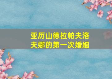 亚历山德拉帕夫洛夫娜的第一次婚姻