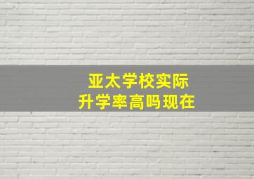 亚太学校实际升学率高吗现在