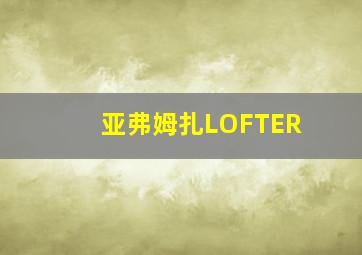 亚弗姆扎LOFTER