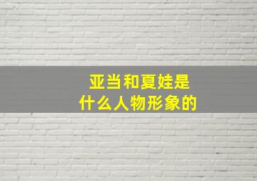 亚当和夏娃是什么人物形象的