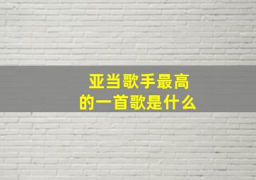 亚当歌手最高的一首歌是什么