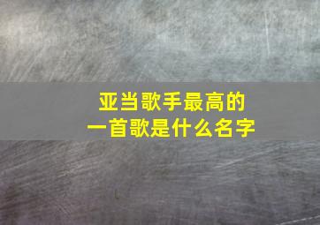 亚当歌手最高的一首歌是什么名字