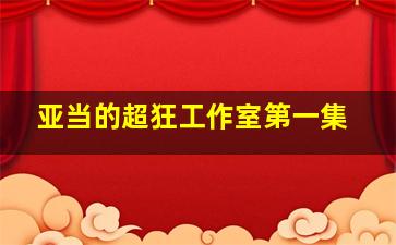 亚当的超狂工作室第一集