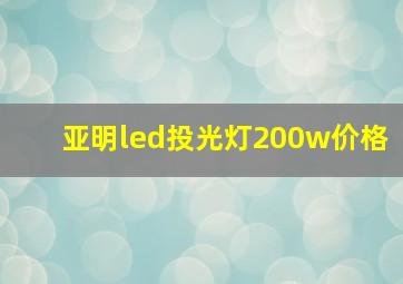 亚明led投光灯200w价格