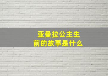 亚曼拉公主生前的故事是什么