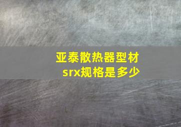 亚泰散热器型材srx规格是多少