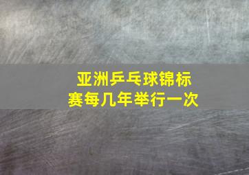 亚洲乒乓球锦标赛每几年举行一次