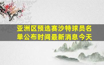 亚洲区预选赛沙特球员名单公布时间最新消息今天